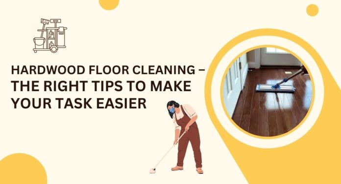 Hardwood Floor Cleaning – The Right Tips To Make Your Task Easier