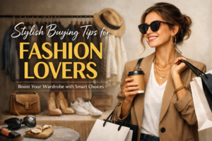 Stylish Buying Tips for Fashion Lovers: Boost Your Wardrobe with Smart Choices